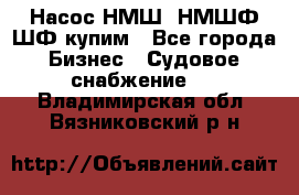 Насос НМШ, НМШФ,ШФ купим - Все города Бизнес » Судовое снабжение   . Владимирская обл.,Вязниковский р-н